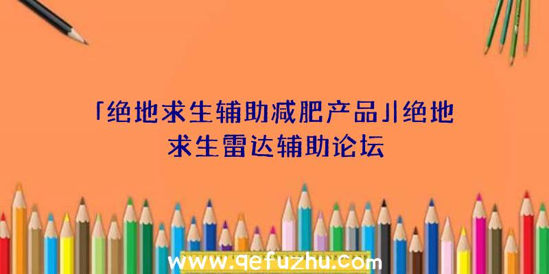 「绝地求生辅助减肥产品」|绝地求生雷达辅助论坛